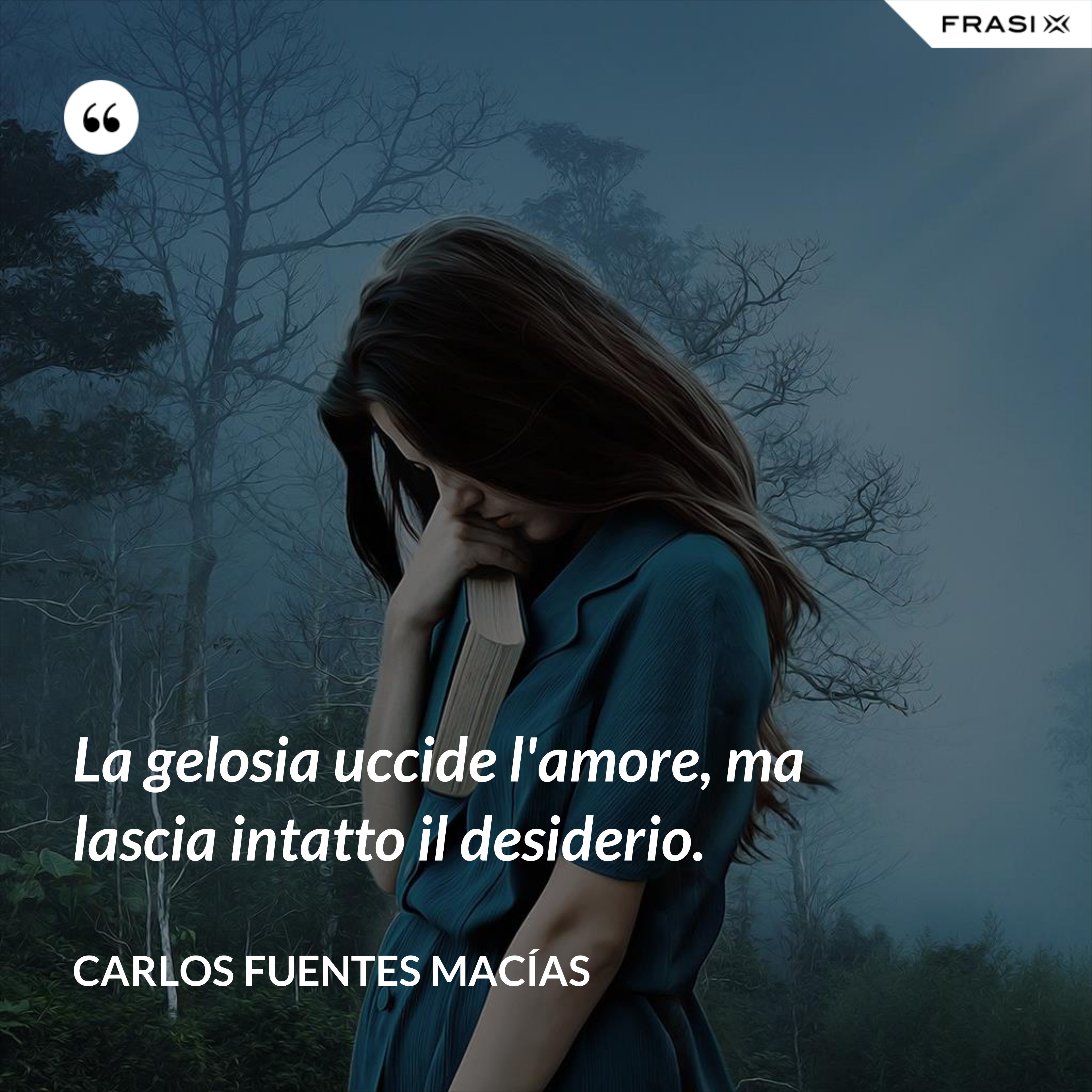 La gelosia uccide l'amore, ma lascia intatto il desiderio. - Carlos Fuentes Macías