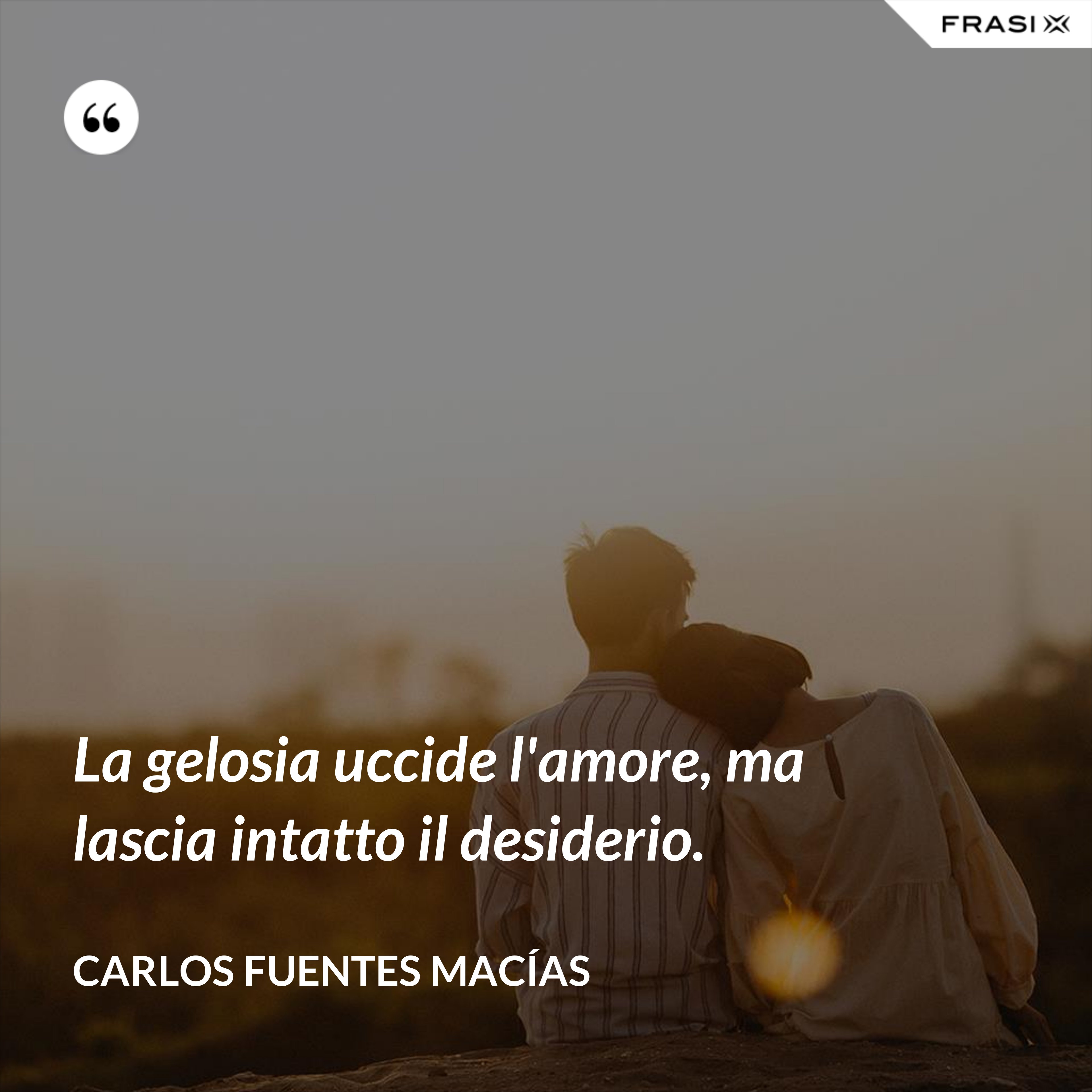 La gelosia uccide l'amore, ma lascia intatto il desiderio. - Carlos Fuentes Macías