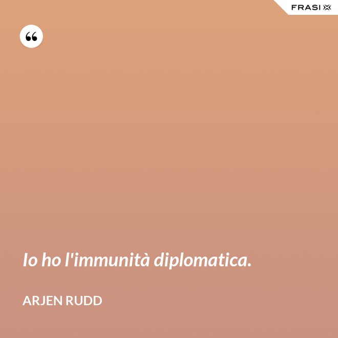 Io ho l'immunità diplomatica. - Arjen Rudd
