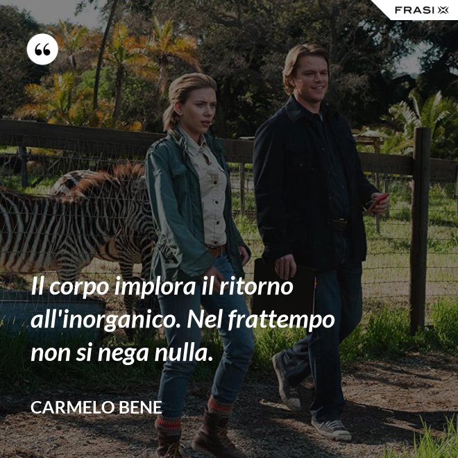 Il corpo implora il ritorno all'inorganico. Nel frattempo non si nega nulla. - Carmelo Bene