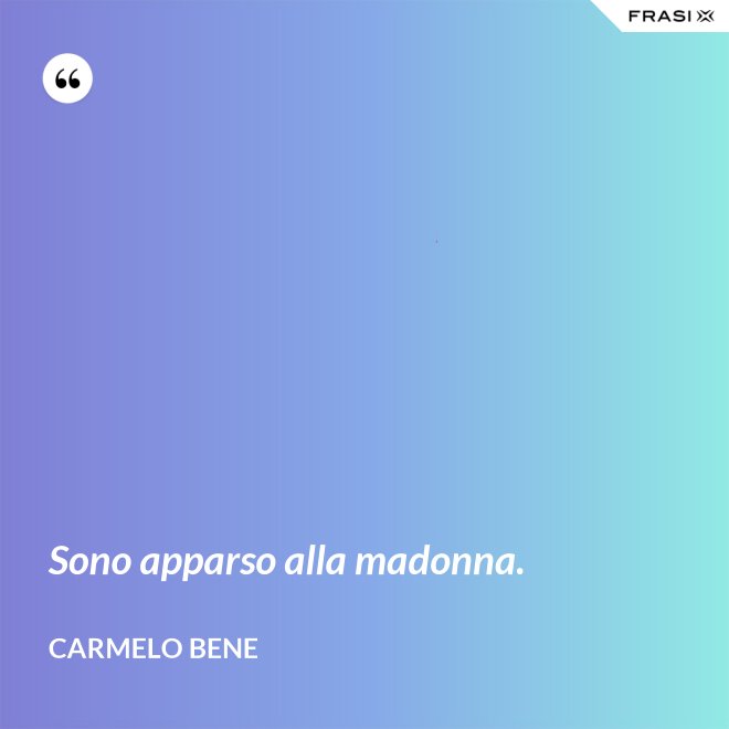 Sono apparso alla madonna. - Carmelo Bene