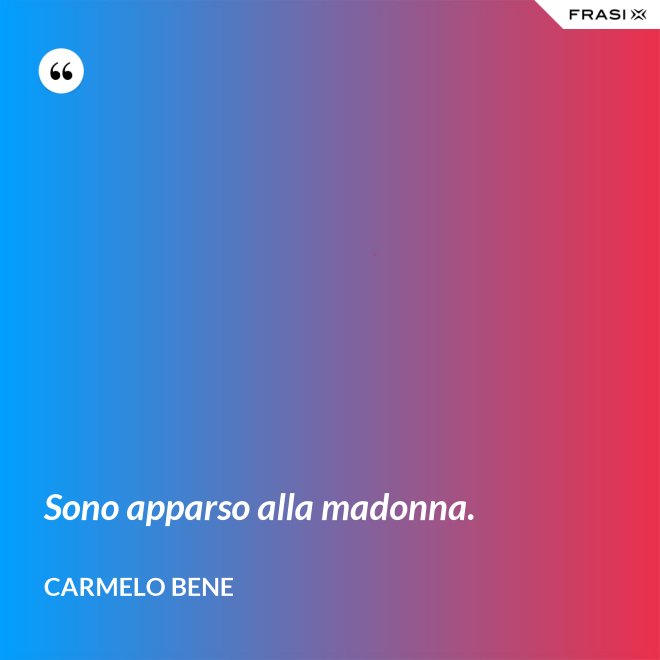 Sono apparso alla madonna. - Carmelo Bene