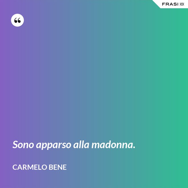 Sono apparso alla madonna. - Carmelo Bene