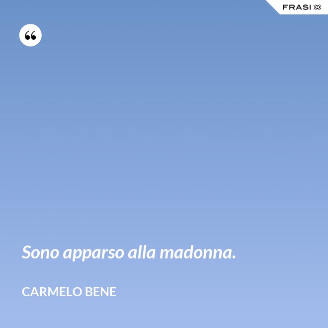 Sono apparso alla madonna. - Carmelo Bene
