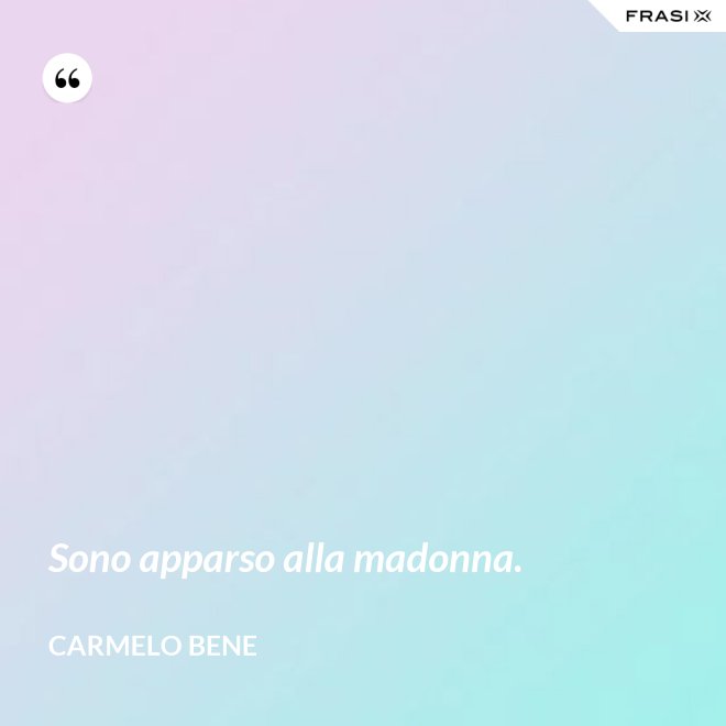 Sono apparso alla madonna. - Carmelo Bene