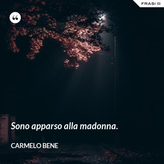Sono apparso alla madonna. - Carmelo Bene