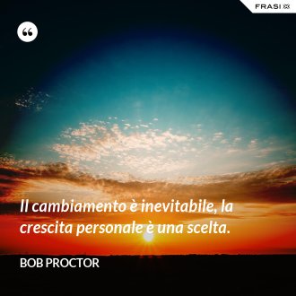 Il cambiamento è inevitabile, la crescita personale è una scelta. - Bob Proctor
