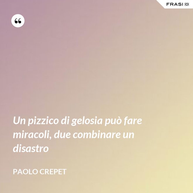 Un pizzico di gelosia può fare miracoli, due combinare un disastro - Paolo Crepet