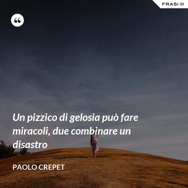 Un pizzico di gelosia può fare miracoli, due combinare un disastro - Paolo Crepet