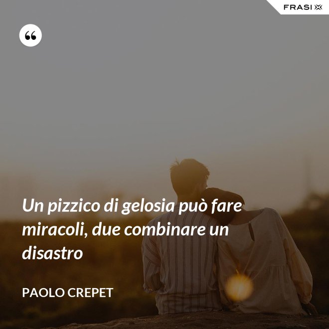 Un pizzico di gelosia può fare miracoli, due combinare un disastro - Paolo Crepet