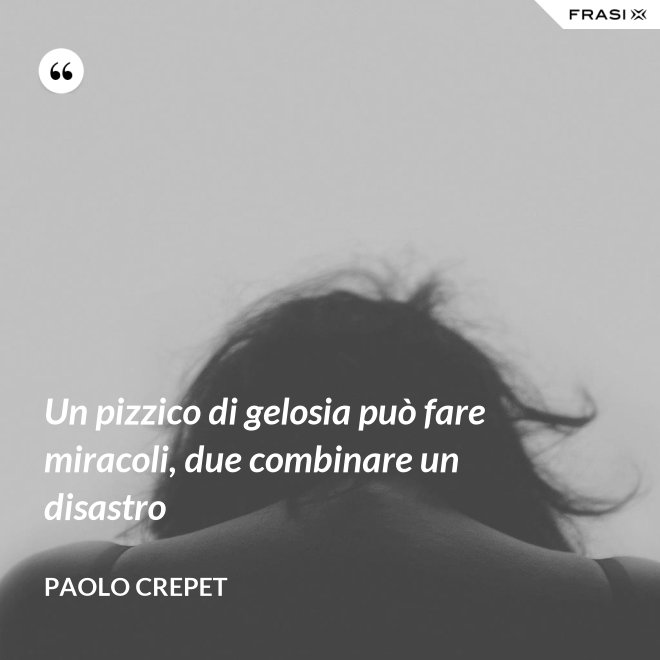 Un pizzico di gelosia può fare miracoli, due combinare un disastro - Paolo Crepet