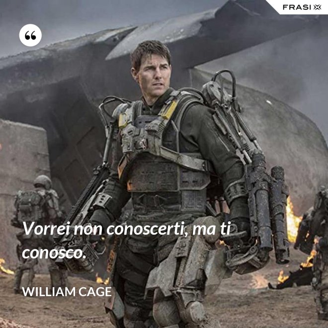 Vorrei non conoscerti, ma ti conosco. - William Cage