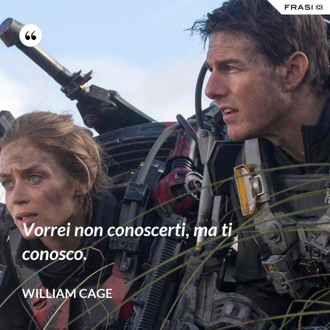 Vorrei non conoscerti, ma ti conosco. - William Cage