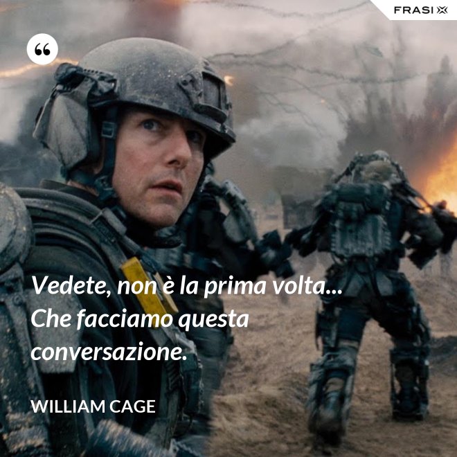 Vedete, non è la prima volta... Che facciamo questa conversazione. - William Cage