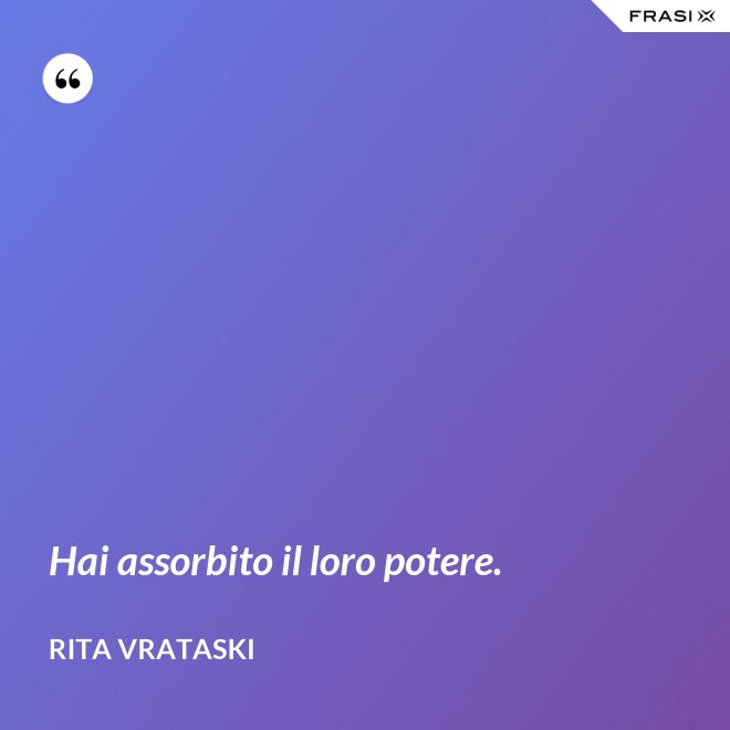 Hai assorbito il loro potere. - Rita Vrataski