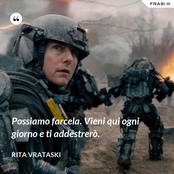 Possiamo farcela. Vieni qui ogni giorno e ti addestrerò. - Rita Vrataski