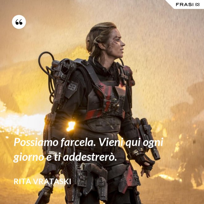 Possiamo farcela. Vieni qui ogni giorno e ti addestrerò. - Rita Vrataski