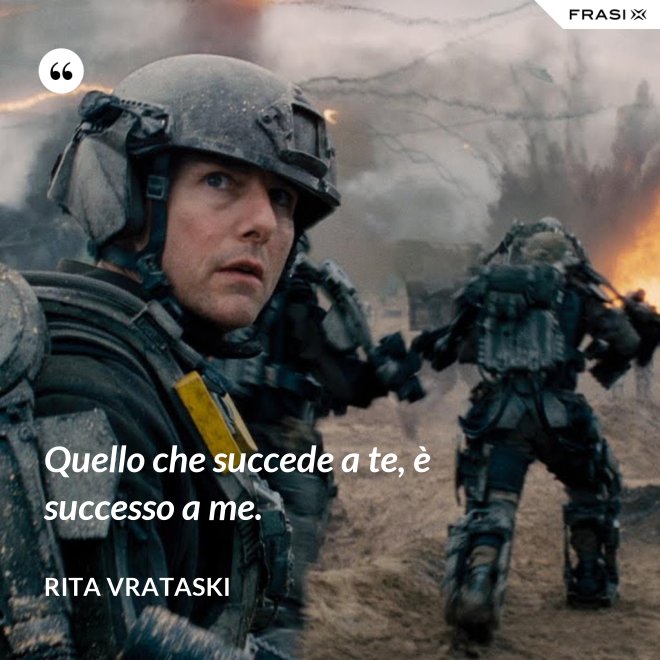 Quello che succede a te, è successo a me. - Rita Vrataski