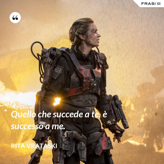 Quello che succede a te, è successo a me. - Rita Vrataski