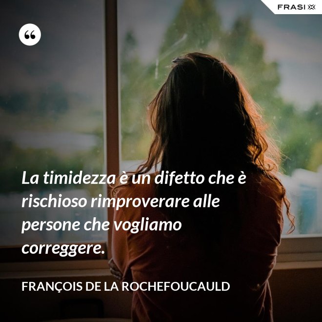 La timidezza è un difetto che è rischioso rimproverare alle persone che vogliamo correggere. - François de La Rochefoucauld