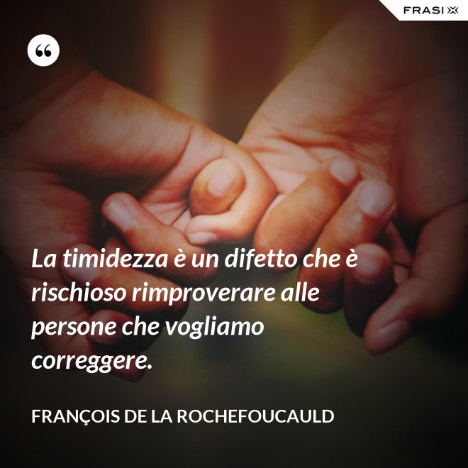 La timidezza è un difetto che è rischioso rimproverare alle persone che vogliamo correggere. - François de La Rochefoucauld