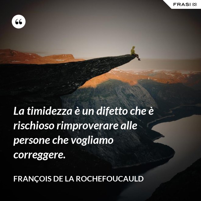 La timidezza è un difetto che è rischioso rimproverare alle persone che vogliamo correggere. - François de La Rochefoucauld
