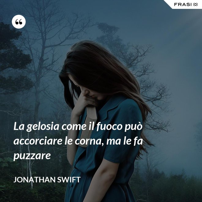 La gelosia come il fuoco può accorciare le corna, ma le fa puzzare - Jonathan Swift
