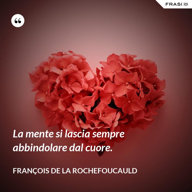 La mente si lascia sempre abbindolare dal cuore. - François de La Rochefoucauld