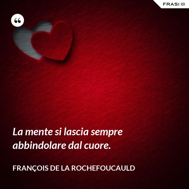 La mente si lascia sempre abbindolare dal cuore. - François de La Rochefoucauld