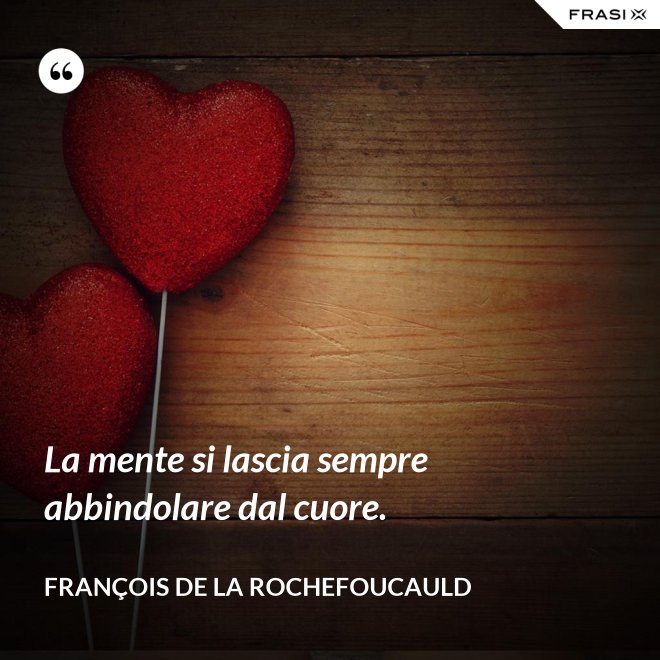 La mente si lascia sempre abbindolare dal cuore. - François de La Rochefoucauld