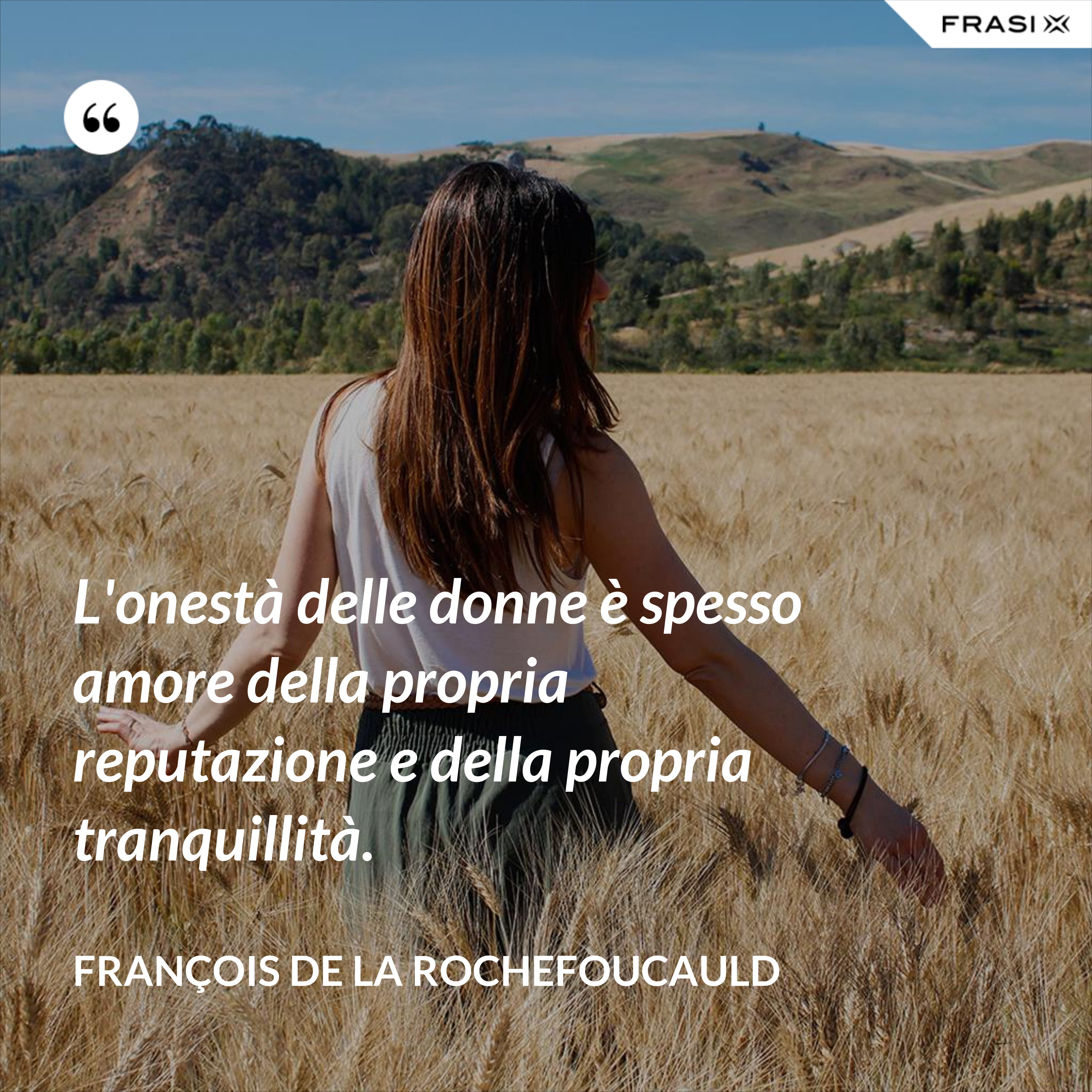 L'onestà delle donne è spesso amore della propria reputazione e della propria tranquillità. - François de La Rochefoucauld