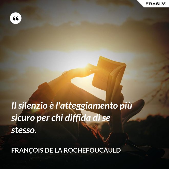 Il silenzio è l'atteggiamento più sicuro per chi diffida di se stesso. - François de La Rochefoucauld