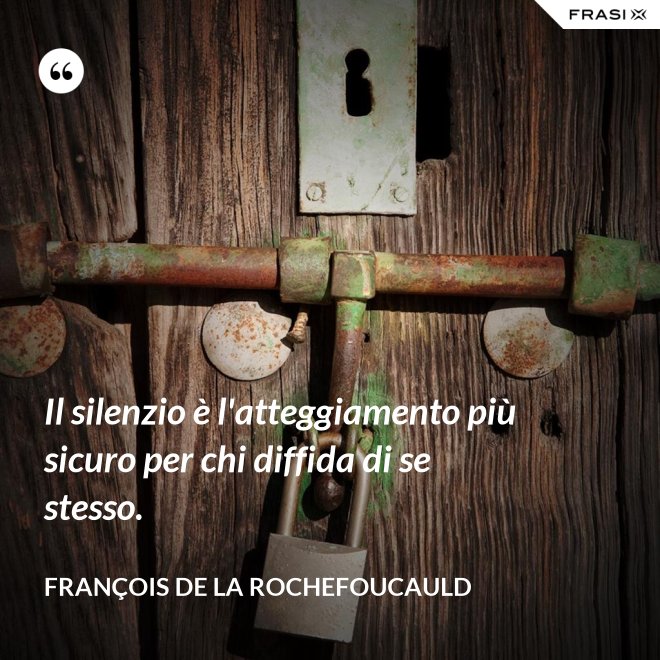 Il silenzio è l'atteggiamento più sicuro per chi diffida di se stesso. - François de La Rochefoucauld