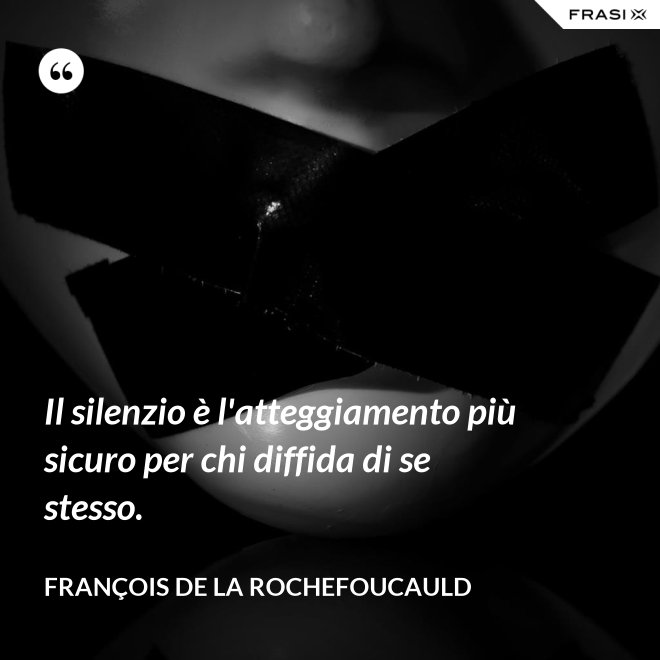 Il silenzio è l'atteggiamento più sicuro per chi diffida di se stesso. - François de La Rochefoucauld