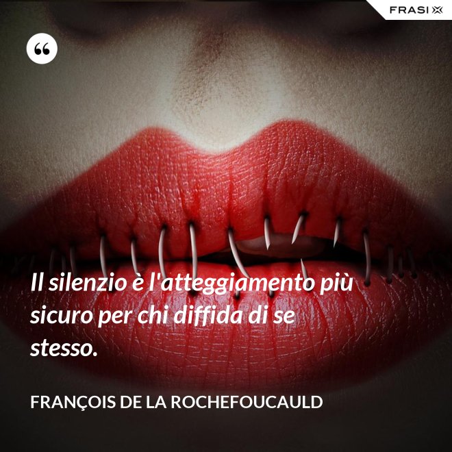 Il silenzio è l'atteggiamento più sicuro per chi diffida di se stesso. - François de La Rochefoucauld