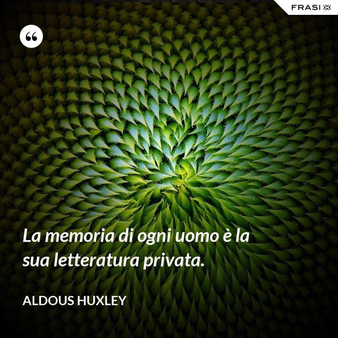 La memoria di ogni uomo è la sua letteratura privata. - Aldous Huxley