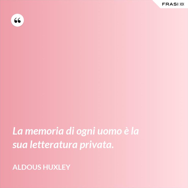 La memoria di ogni uomo è la sua letteratura privata. - Aldous Huxley