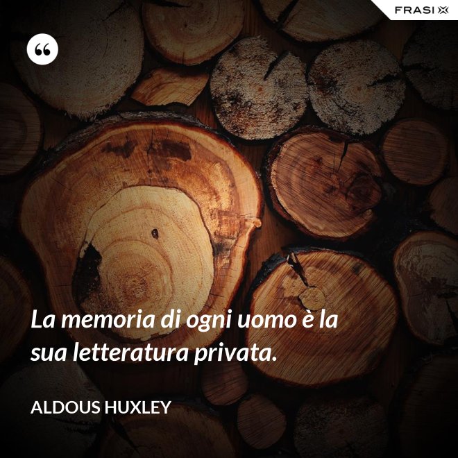 La memoria di ogni uomo è la sua letteratura privata. - Aldous Huxley