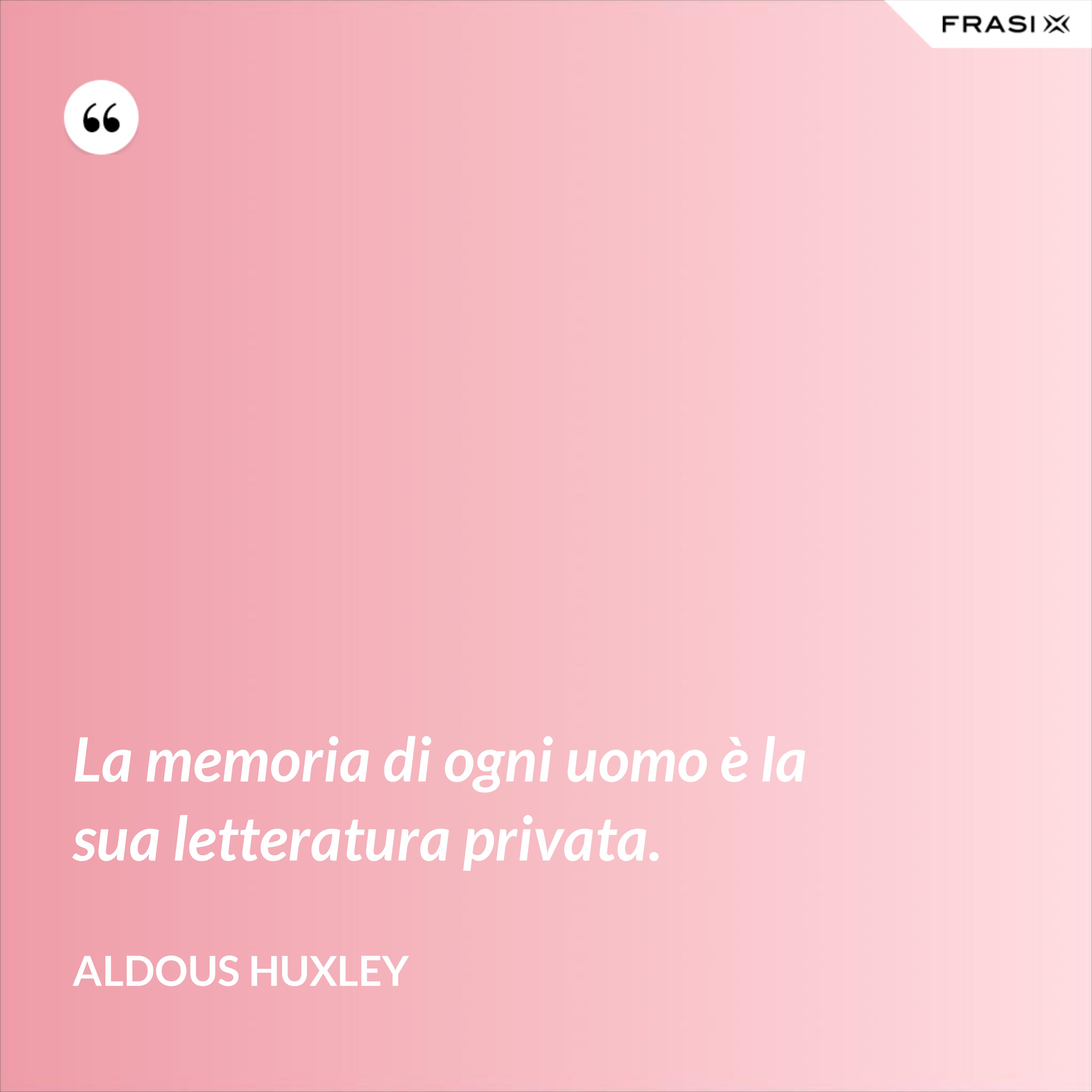 La memoria di ogni uomo è la sua letteratura privata. - Aldous Huxley