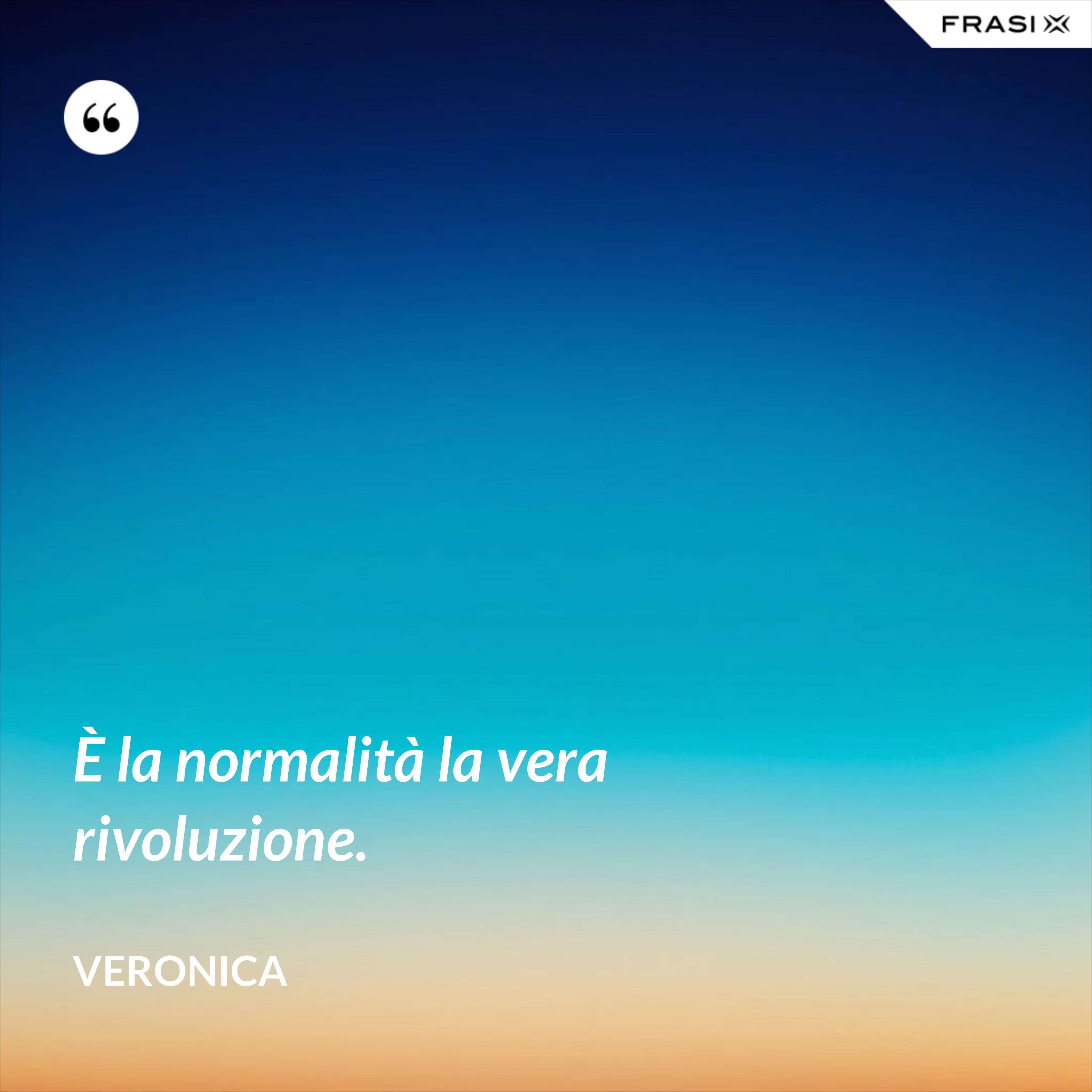 È la normalità la vera rivoluzione. - Veronica