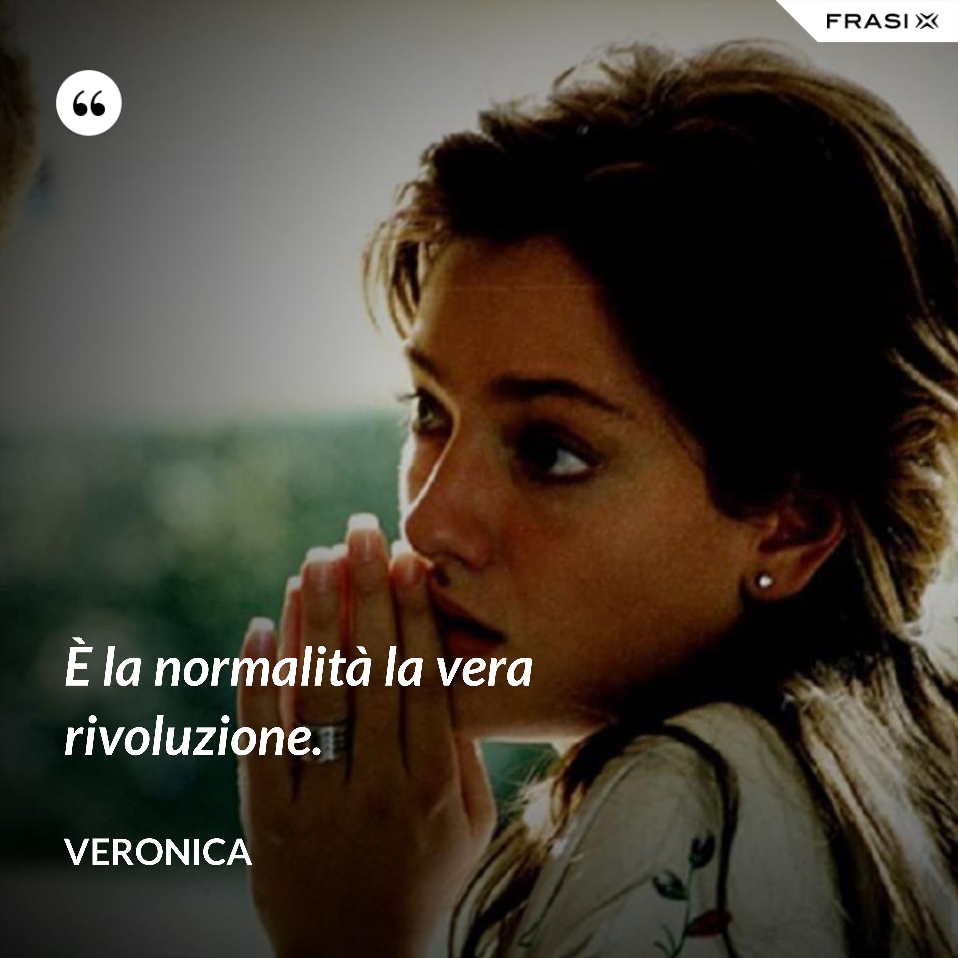È la normalità la vera rivoluzione. - Veronica