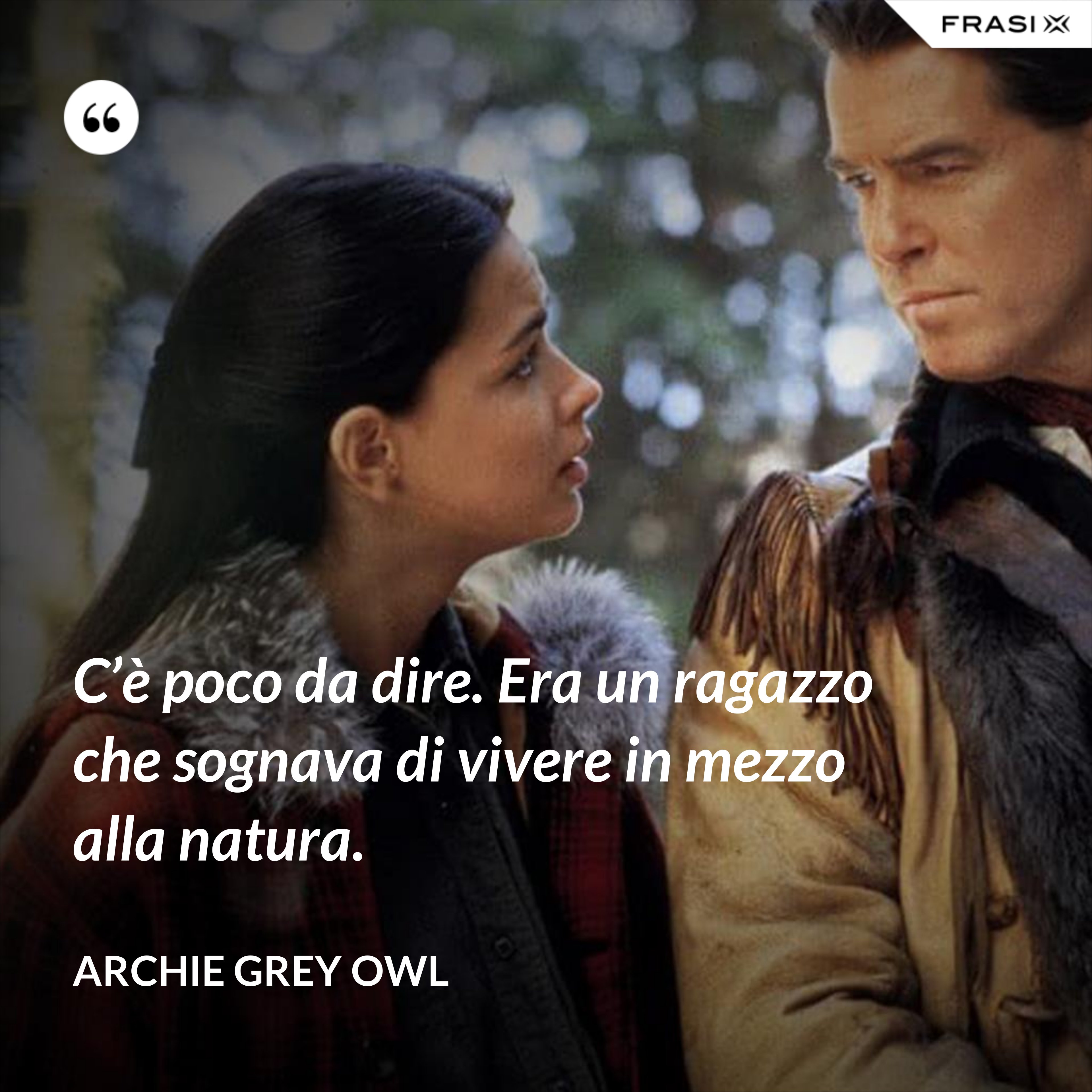 C’è poco da dire. Era un ragazzo che sognava di vivere in mezzo alla natura. - Archie Grey Owl