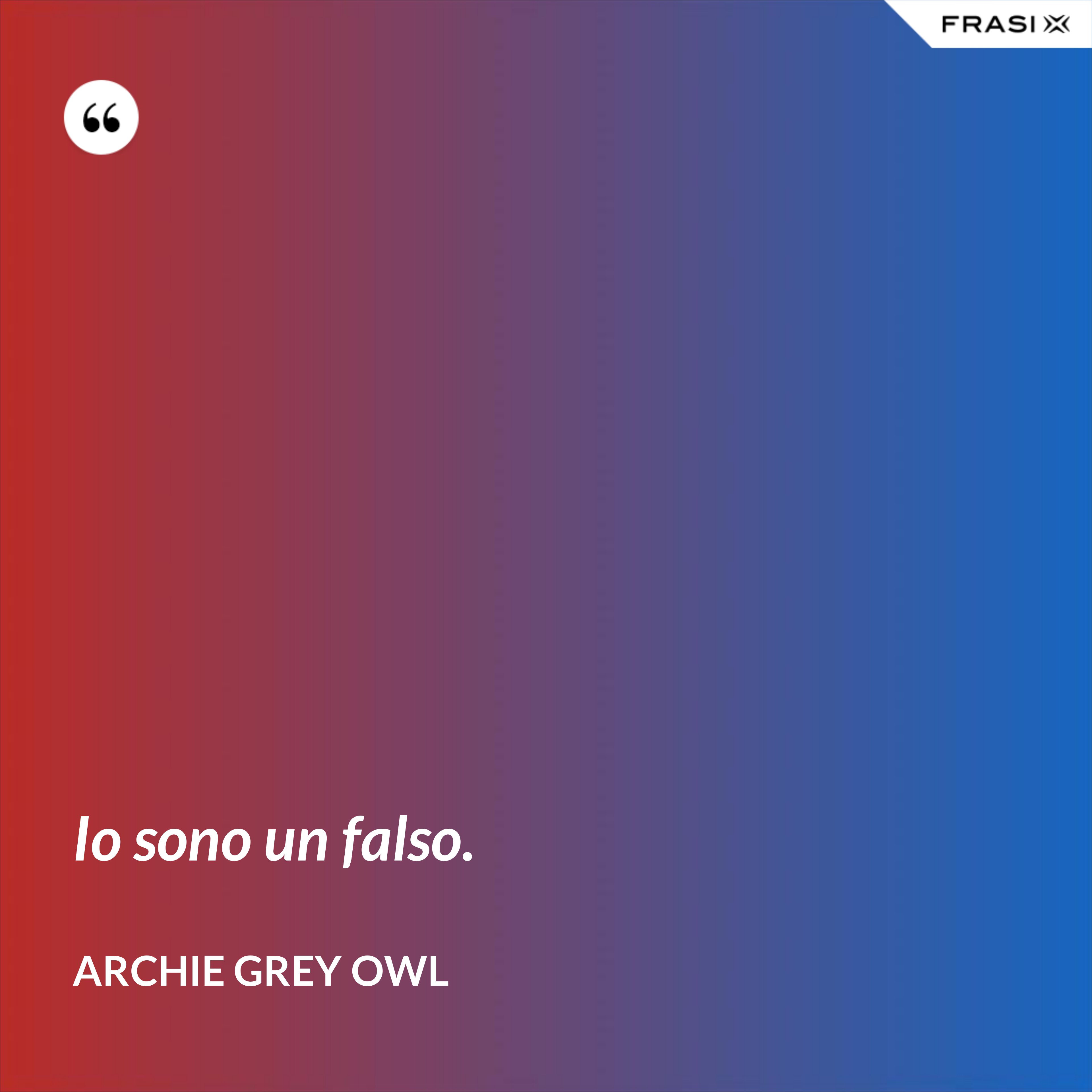 Io sono un falso. - Archie Grey Owl