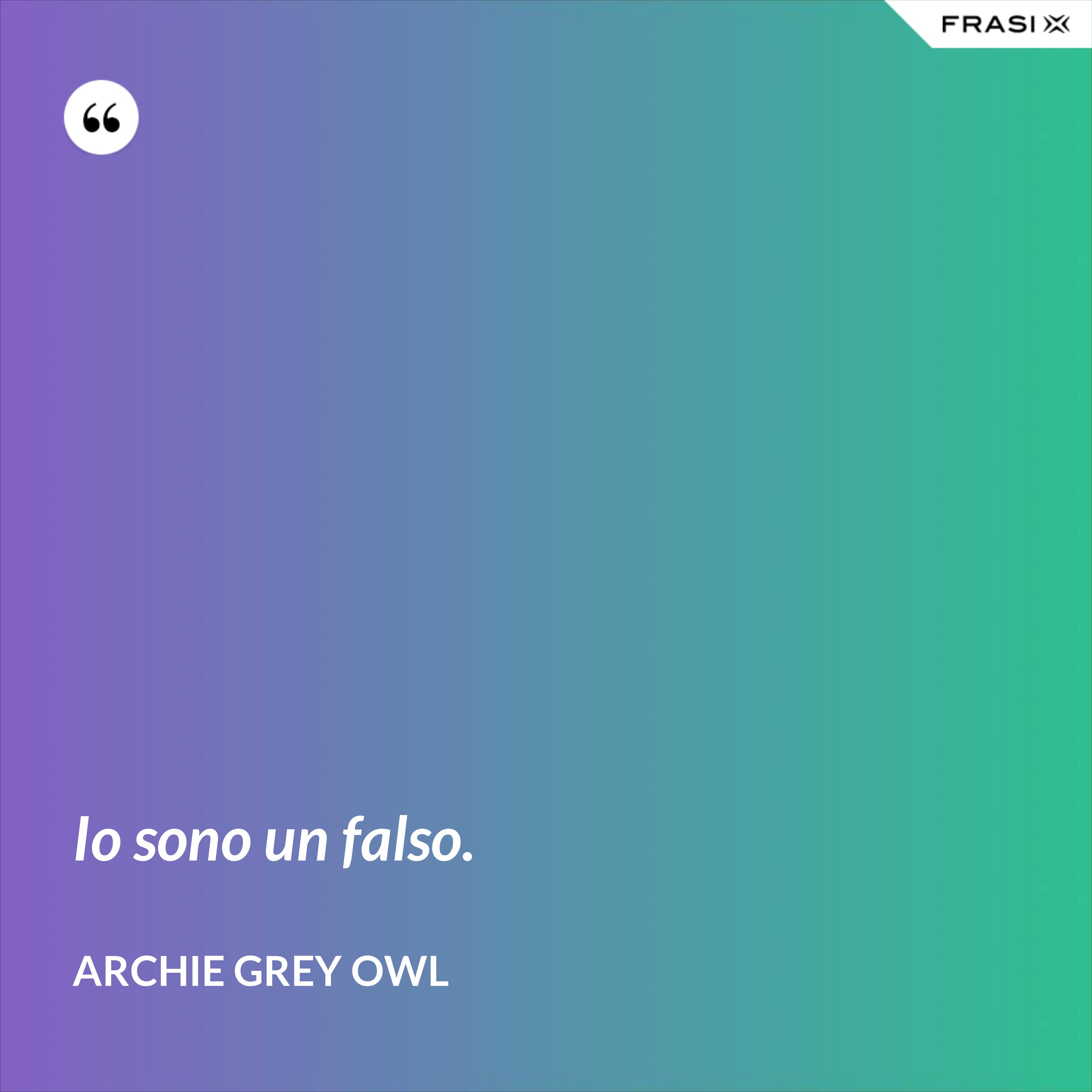 Io sono un falso. - Archie Grey Owl