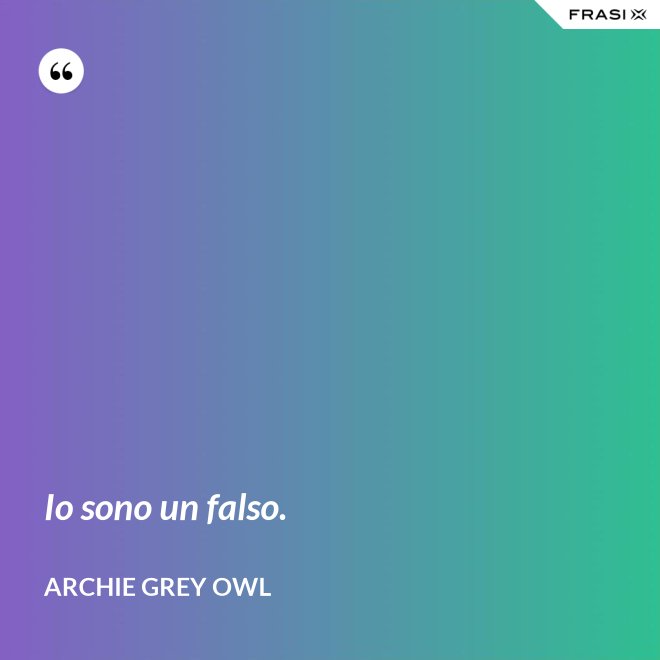 Io sono un falso. - Archie Grey Owl