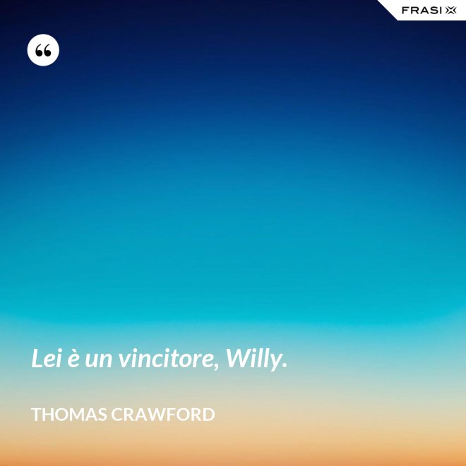 Lei è un vincitore, Willy. - Thomas Crawford