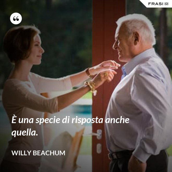 È una specie di risposta anche quella. - Willy Beachum