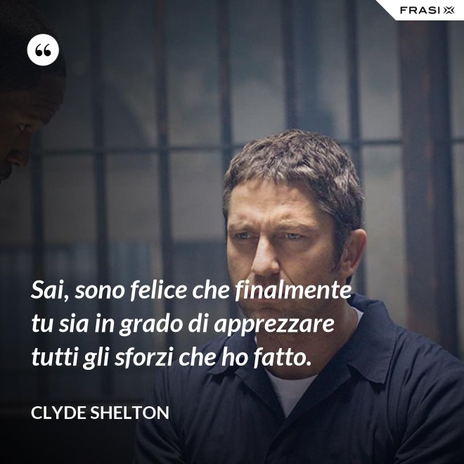 Sai, sono felice che finalmente tu sia in grado di apprezzare tutti gli sforzi che ho fatto. - Clyde Shelton