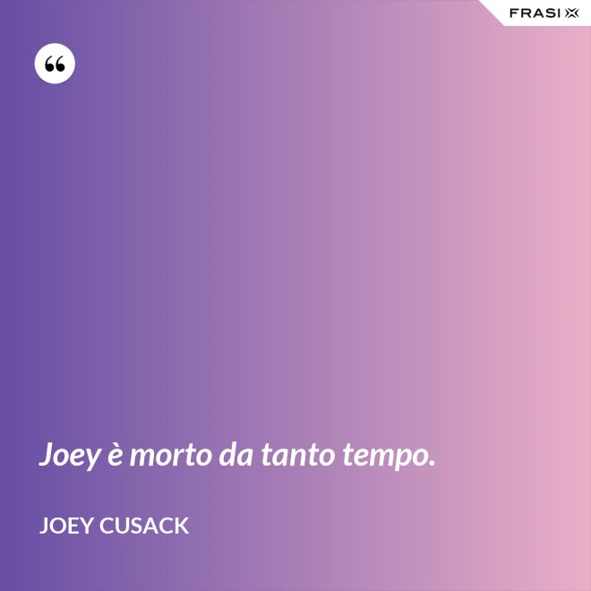 Joey è morto da tanto tempo. - Joey Cusack