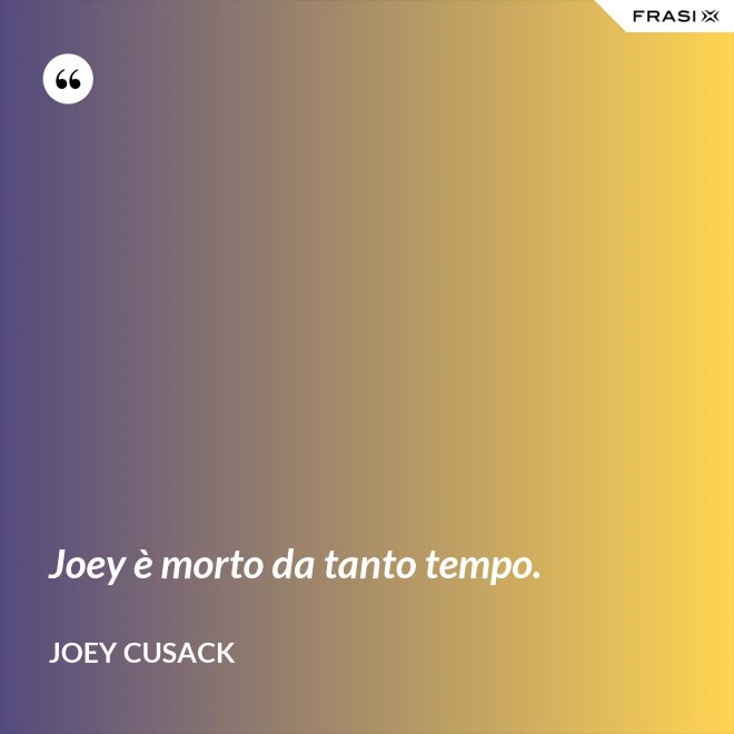 Joey è morto da tanto tempo. - Joey Cusack